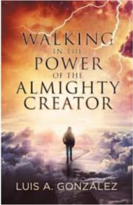 Walking in the Power of the Almighty Creator by Luis Gonzalez