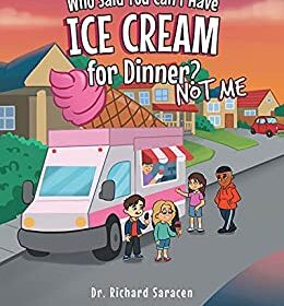 Who said you can't have ice cream for dinner? Not me!,by Dr. Richard Saracen