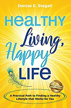 Healthy Living, Happy Life - A Practical Path to Finding the Healthy Lifestyle that Works for You by Stegall