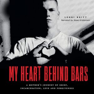 My Heart Behind Bars: A Mother's Journey of Grief Incarceration Love and Forgiveness by orri Britt