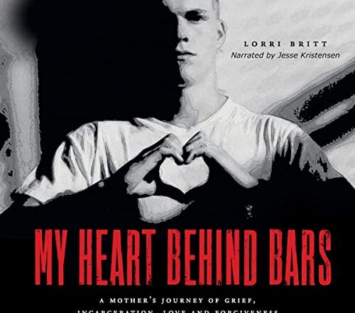 My Heart Behind Bars: A Mother's Journey of Grief Incarceration Love and Forgiveness by orri Britt