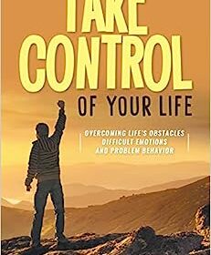 Take Control of Your life - Overcoming Obstacles, Difficult Emotions and Problem Behavior by Brad Garrett
