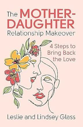 The Mother - Daughter Relationship Makeover: 4 Steps To Bring Back the Love